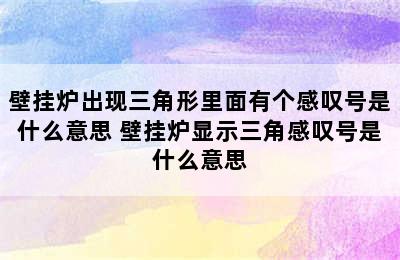 壁挂炉出现三角形里面有个感叹号是什么意思 壁挂炉显示三角感叹号是什么意思